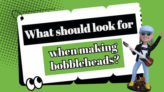 What should look for when making bobbleheads? 